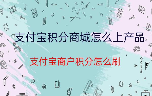 支付宝积分商城怎么上产品 支付宝商户积分怎么刷？